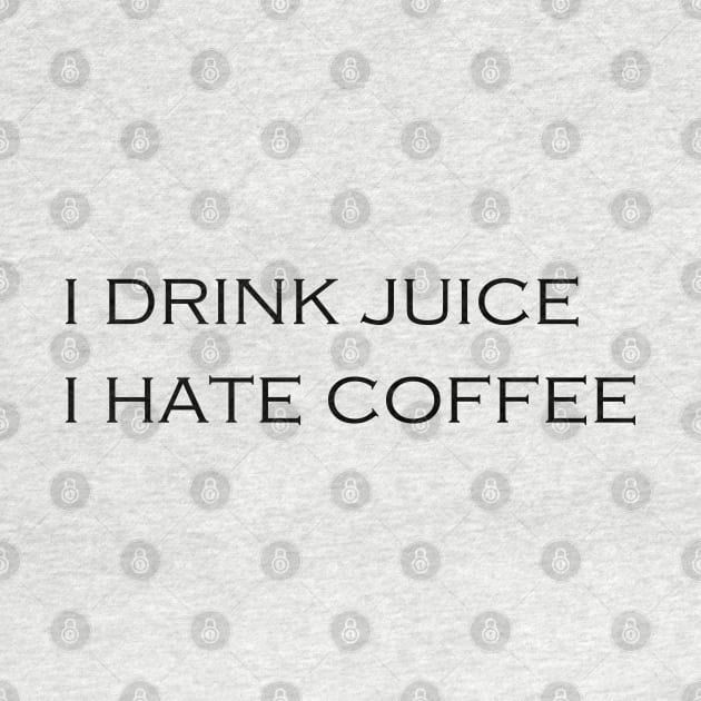 I DRINK JUICE - I HATE COFFEE by Tilila